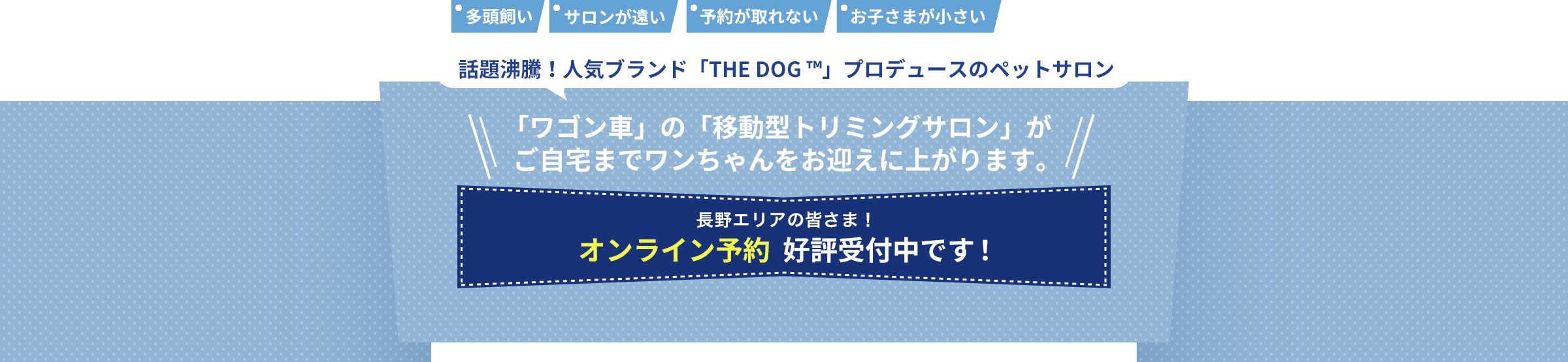話題沸騰！人気ブランド「THE DOG ™」プロデュースのペットサロン「 ワゴン車」の「移動型トリミングサロン」がご自宅までワンちゃんをお迎えに上がります。 2月上旬。いよいよ予約受付がスタート！