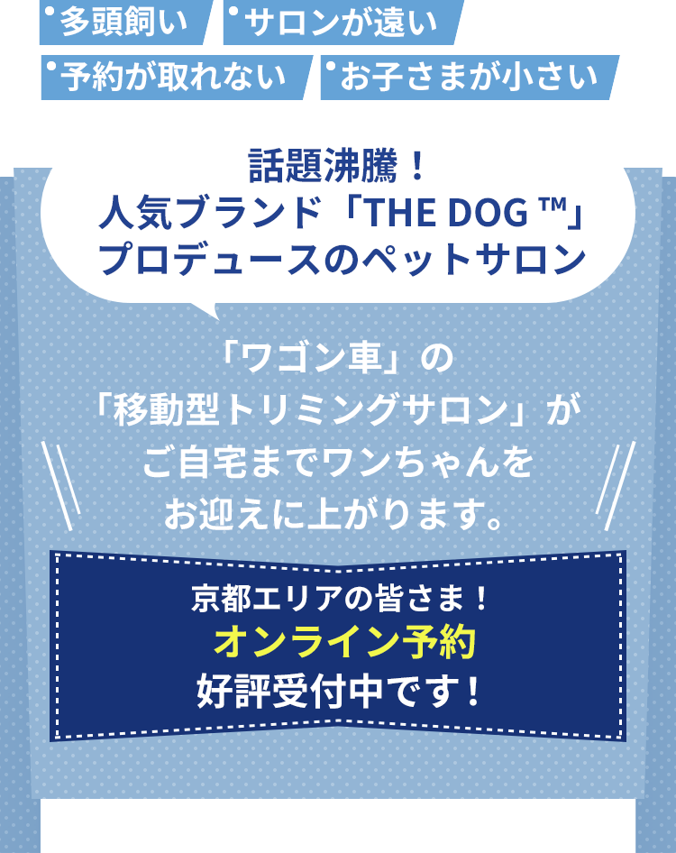 話題沸騰！人気ブランド「THE DOG ™」プロデュースのペットサロン「 ワゴン車」の「移動型トリミングサロン」がご自宅までワンちゃんをお迎えに上がります。 2月上旬。いよいよ予約受付がスタート！