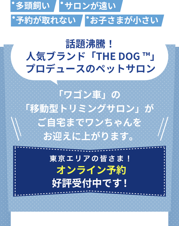 話題沸騰！人気ブランド「THE DOG ™」プロデュースのペットサロン「 ワゴン車」の「移動型トリミングサロン」がご自宅までワンちゃんをお迎えに上がります。